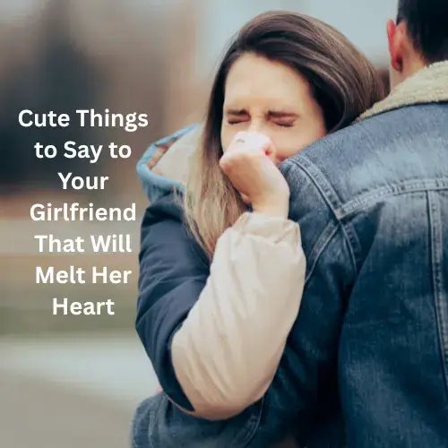 Cute Things to Say to Your Girlfriend That Will Melt Her Heart