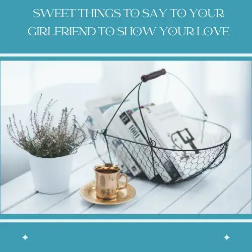 Sweet Things to Say to Your Girlfriend to Show Your Love