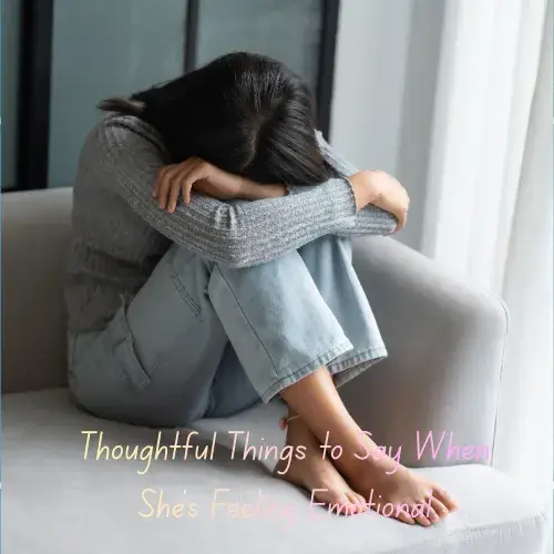 Thoughtful Things to Say When She’s Feeling Emotional
